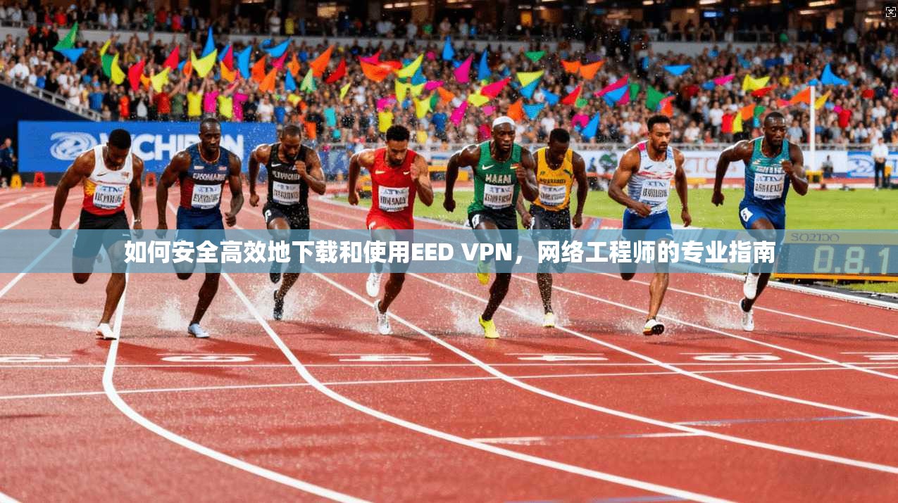 如何安全高效地下载和使用EED VPN，网络工程师的专业指南  第1张