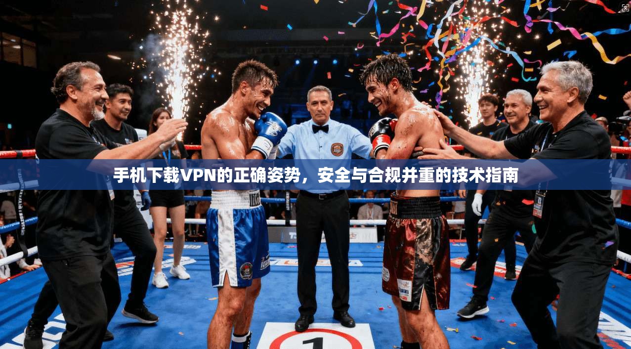 手机下载VPN的正确姿势，安全与合规并重的技术指南  第1张