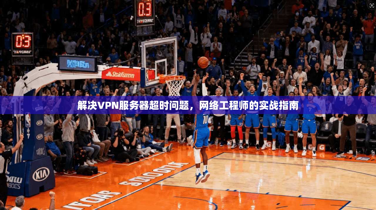解决VPN服务器超时问题，网络工程师的实战指南  第1张