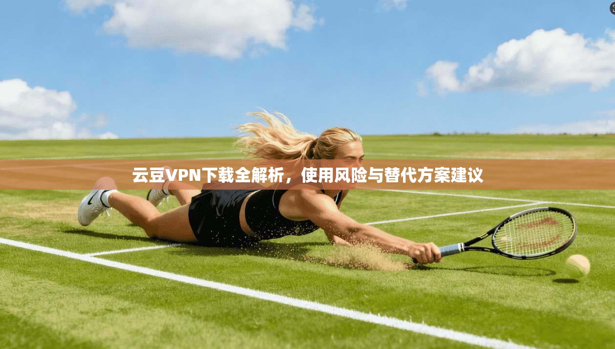 云豆VPN下载全解析，使用风险与替代方案建议  第1张