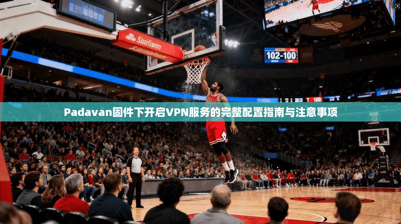 Padavan固件下开启VPN服务的完整配置指南与注意事项  第1张