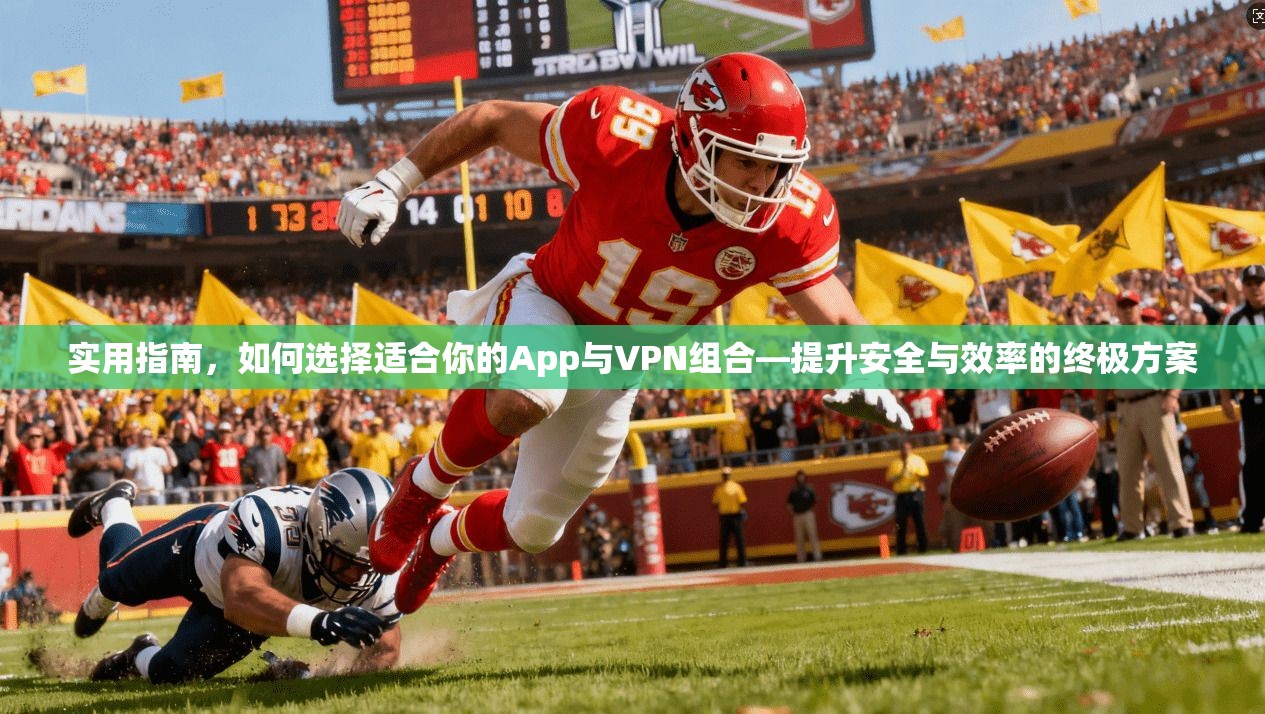 实用指南，如何选择适合你的App与VPN组合—提升安全与效率的终极方案  第1张
