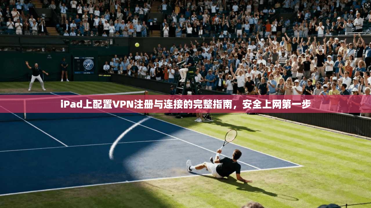 iPad上配置VPN注册与连接的完整指南，安全上网第一步  第1张
