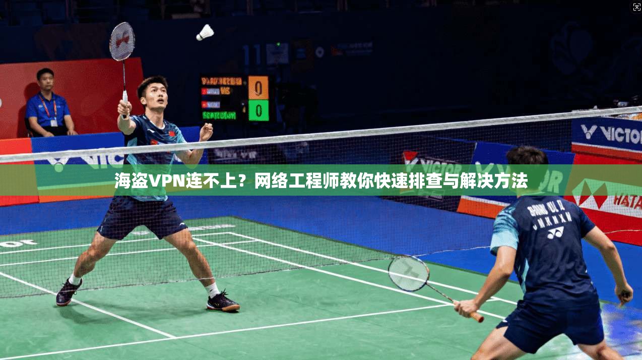海盗VPN连不上？网络工程师教你快速排查与解决方法  第1张
