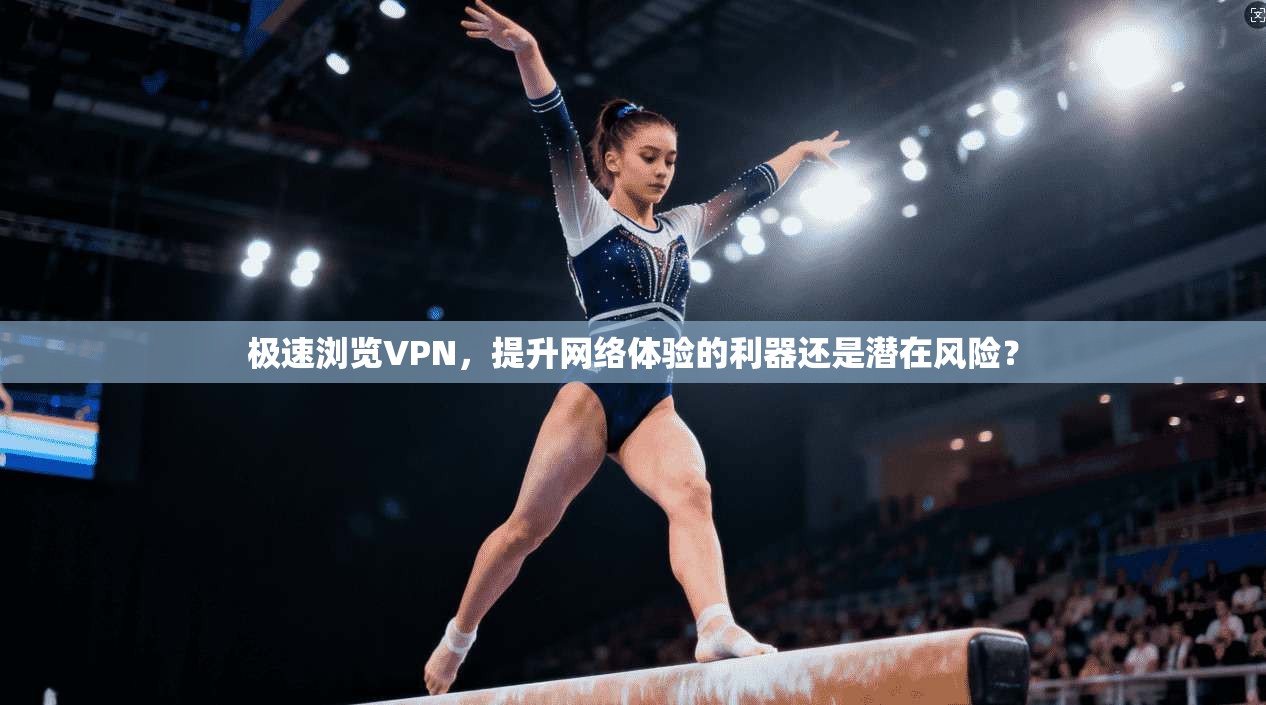 极速浏览VPN，提升网络体验的利器还是潜在风险？  第1张