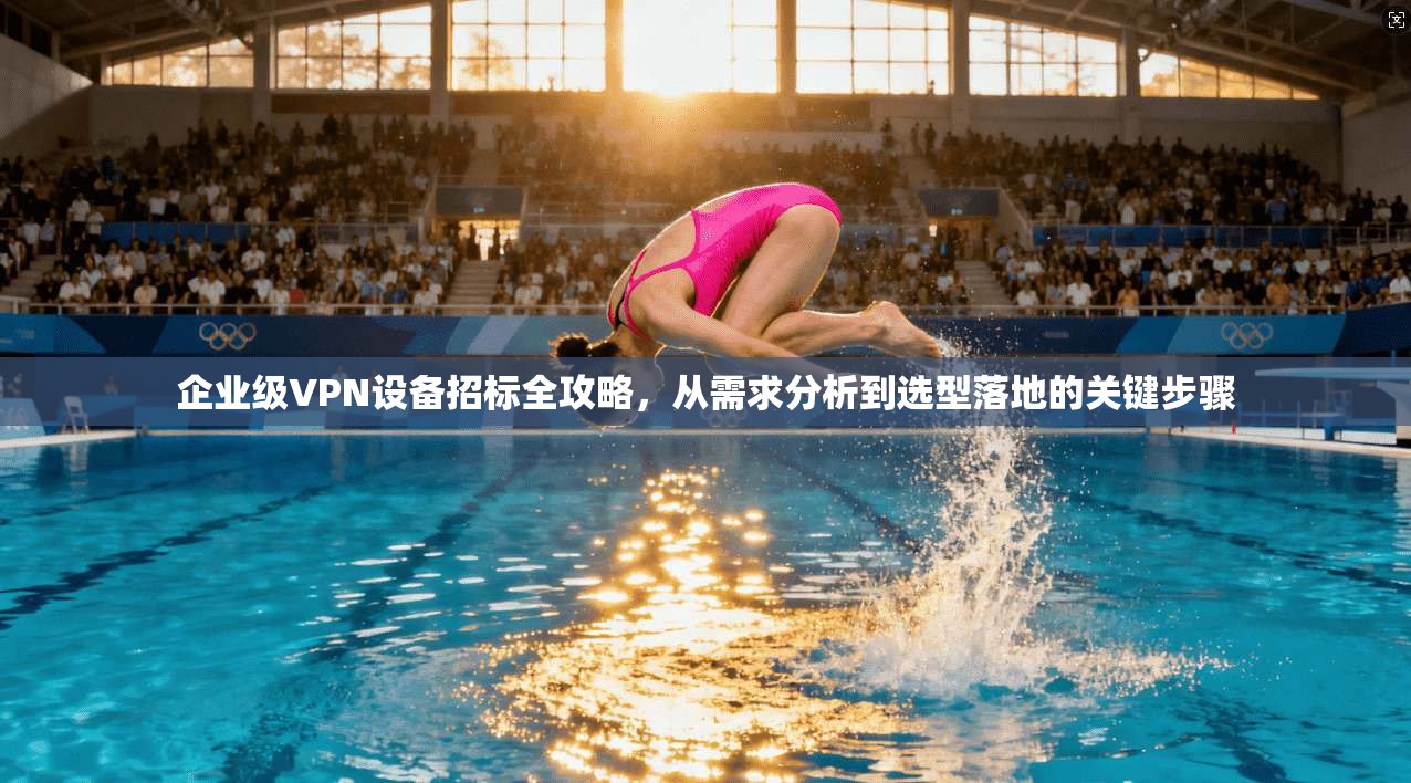 企业级VPN设备招标全攻略，从需求分析到选型落地的关键步骤  第1张