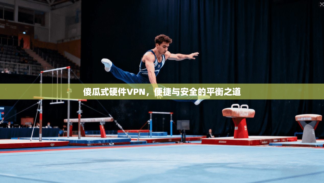 傻瓜式硬件VPN，便捷与安全的平衡之道  第1张