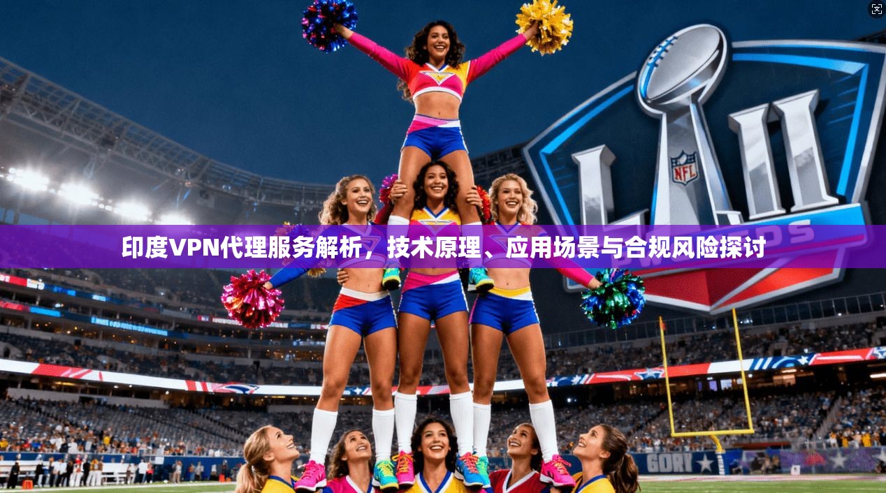 印度VPN代理服务解析，技术原理、应用场景与合规风险探讨  第1张
