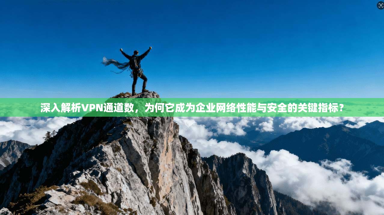 深入解析VPN通道数，为何它成为企业网络性能与安全的关键指标？  第1张