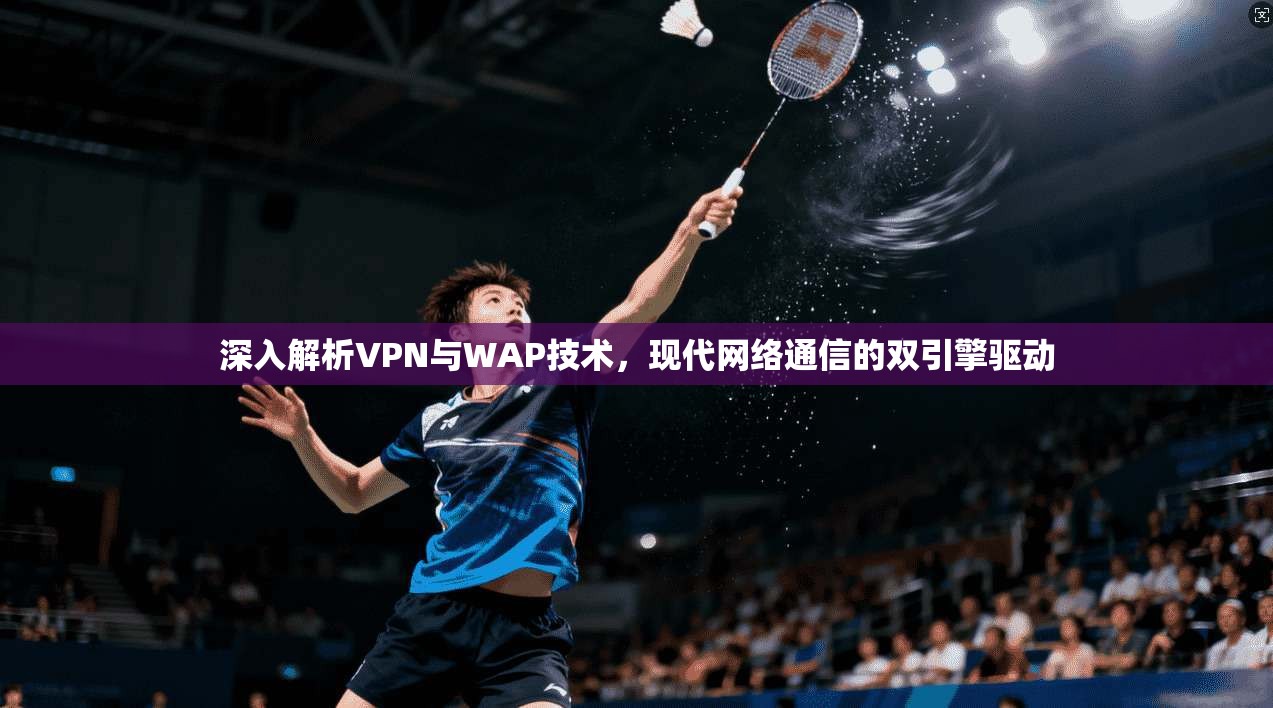 深入解析VPN与WAP技术，现代网络通信的双引擎驱动  第1张