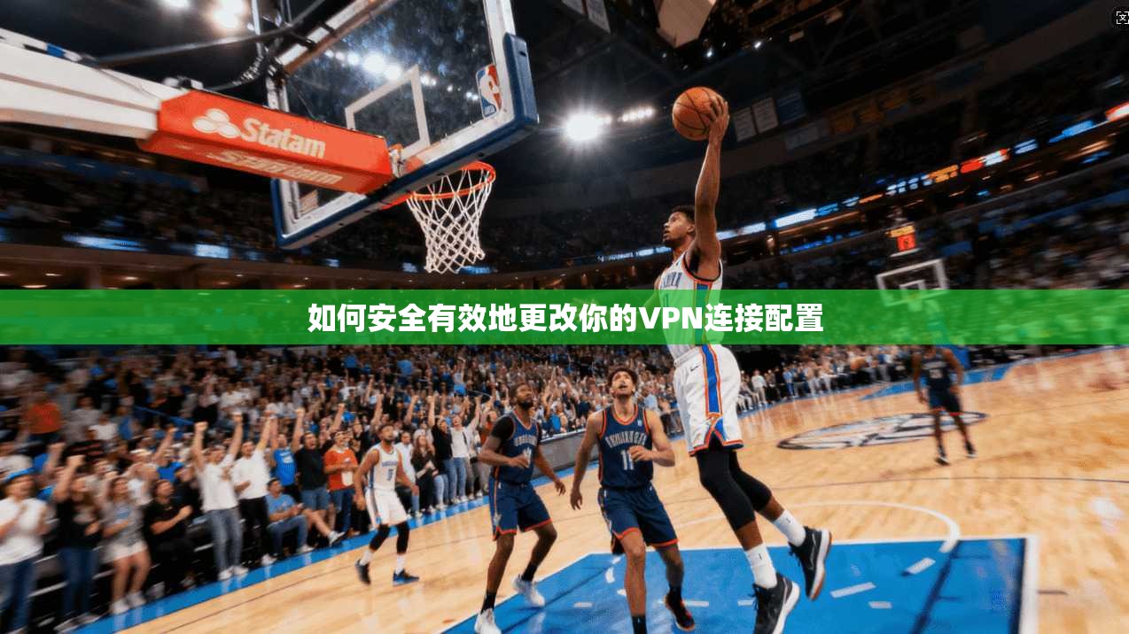 如何安全有效地更改你的VPN连接配置  第1张