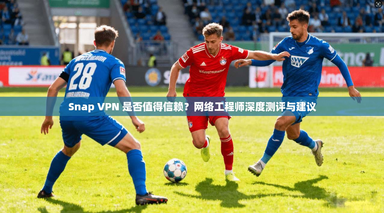 Snap VPN 是否值得信赖？网络工程师深度测评与建议  第1张