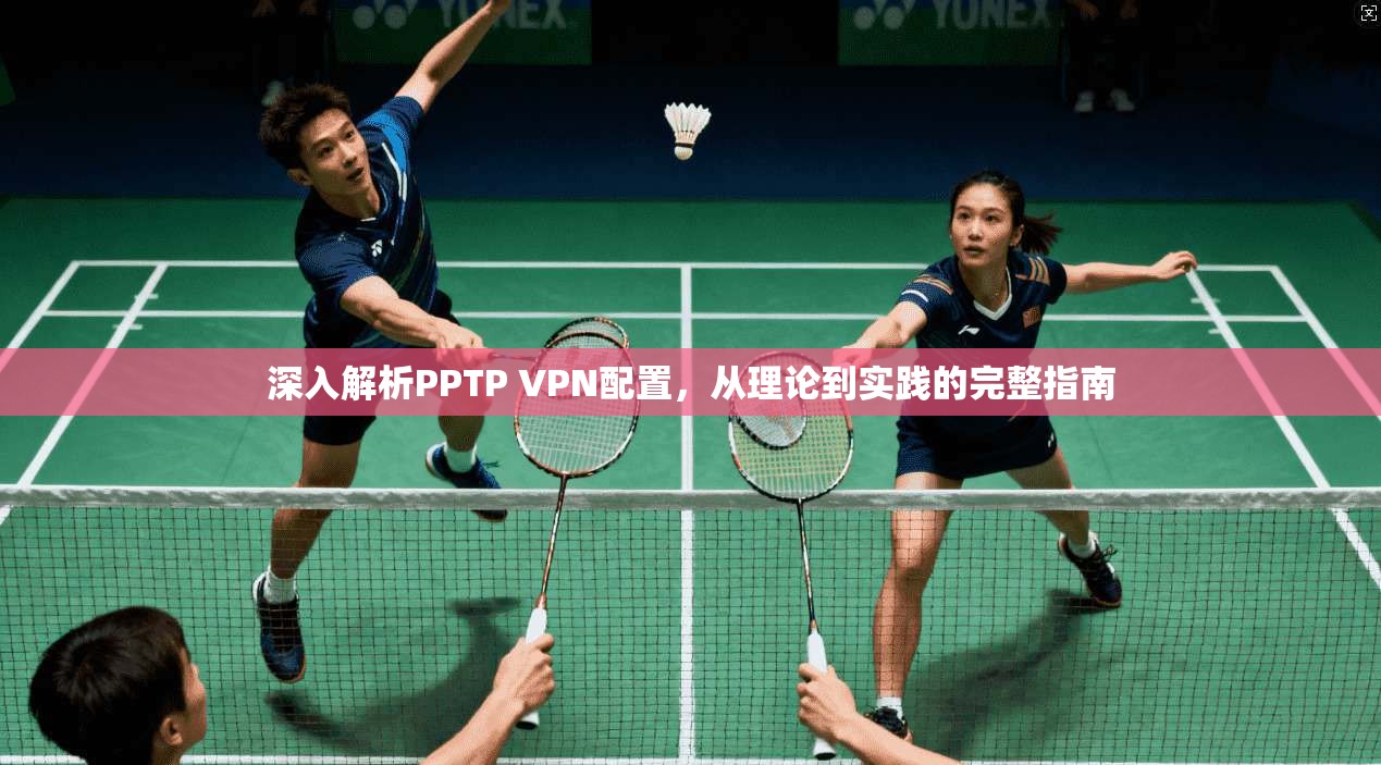 深入解析PPTP VPN配置，从理论到实践的完整指南  第1张