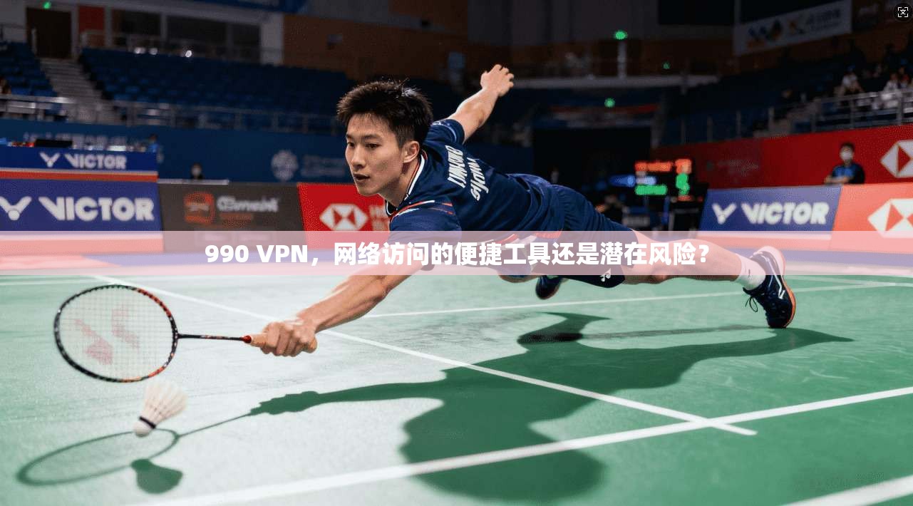 990 VPN，网络访问的便捷工具还是潜在风险？  第1张