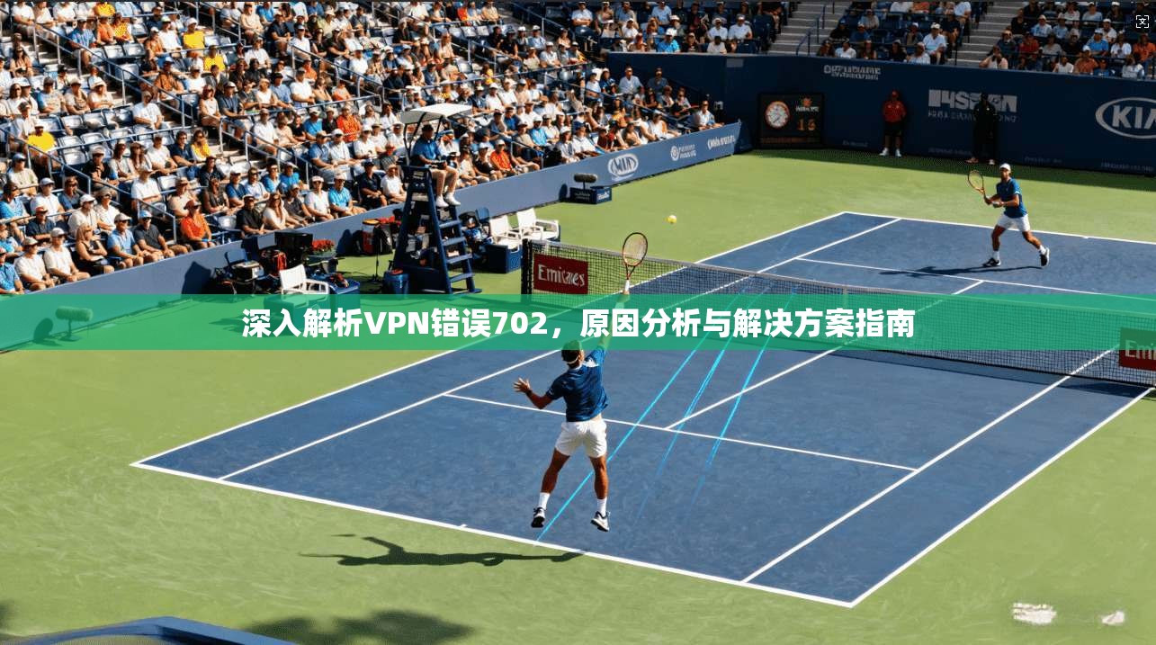 深入解析VPN错误702，原因分析与解决方案指南  第1张