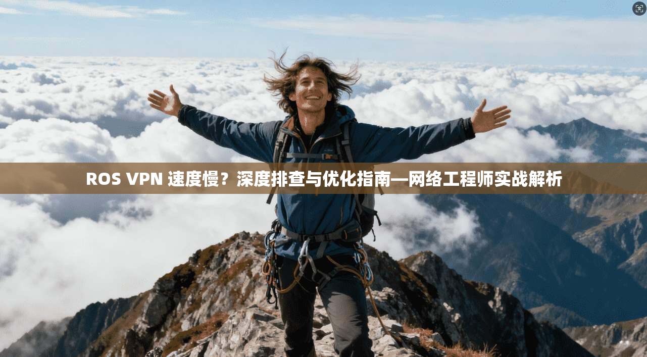 ROS VPN 速度慢？深度排查与优化指南—网络工程师实战解析  第1张