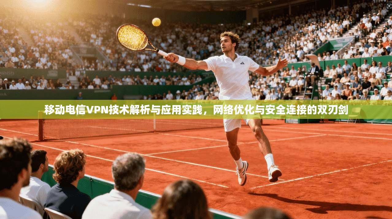 移动电信VPN技术解析与应用实践，网络优化与安全连接的双刃剑  第1张