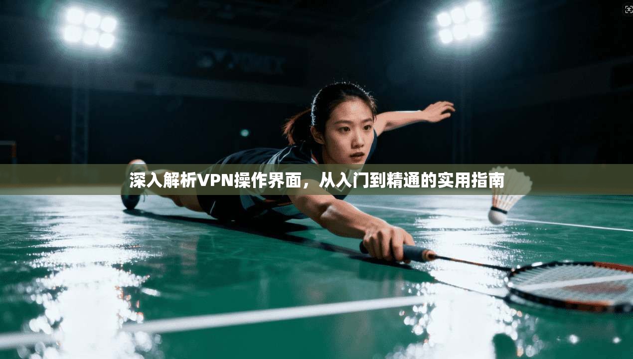 深入解析VPN操作界面，从入门到精通的实用指南  第1张