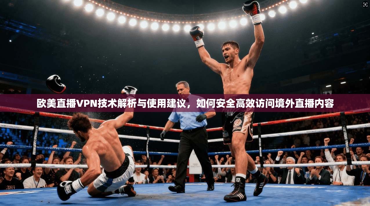 欧美直播VPN技术解析与使用建议，如何安全高效访问境外直播内容  第1张