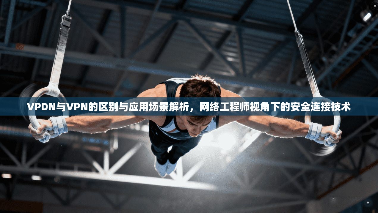 VPDN与VPN的区别与应用场景解析，网络工程师视角下的安全连接技术  第1张