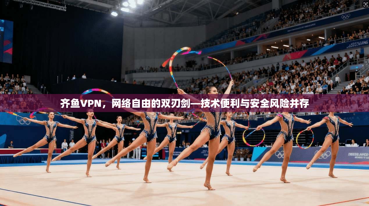 齐鱼VPN，网络自由的双刃剑—技术便利与安全风险并存  第1张