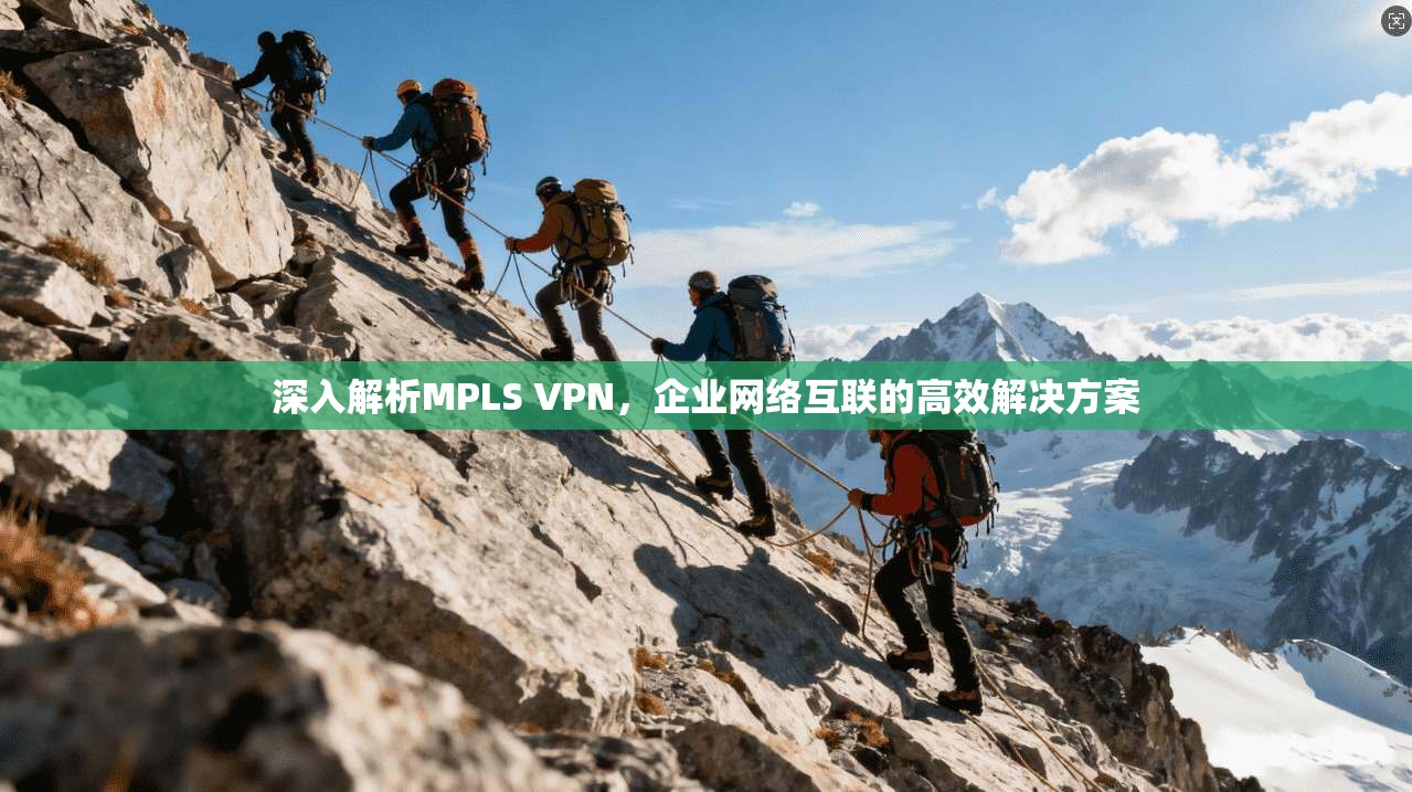 深入解析MPLS VPN，企业网络互联的高效解决方案  第1张