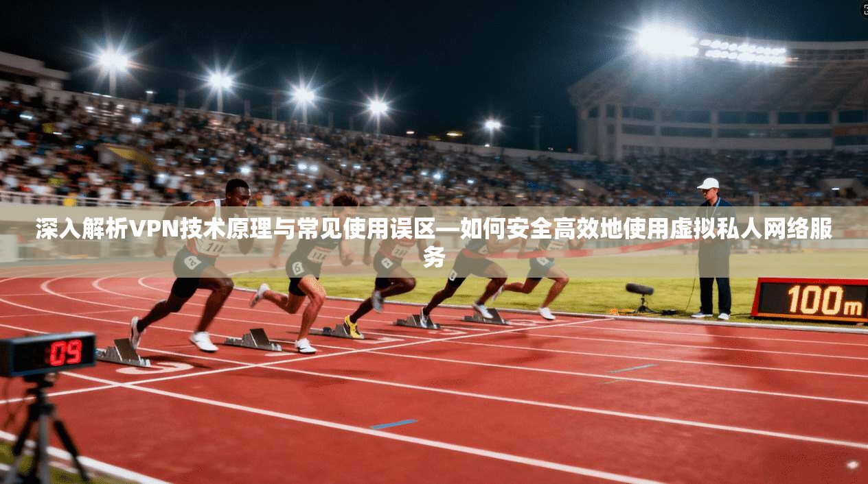 深入解析VPN技术原理与常见使用误区—如何安全高效地使用虚拟私人网络服务  第1张