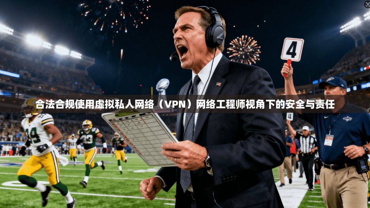 合法合规使用虚拟私人网络（VPN）网络工程师视角下的安全与责任  第1张