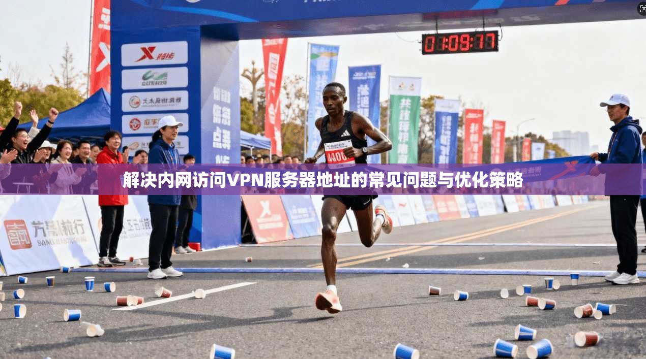 解决内网访问VPN服务器地址的常见问题与优化策略  第1张