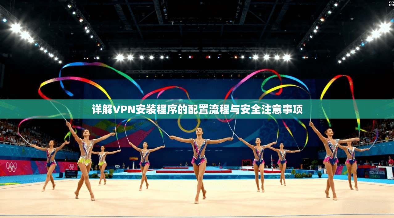 详解VPN安装程序的配置流程与安全注意事项  第1张