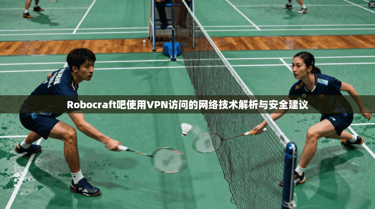 Robocraft吧使用VPN访问的网络技术解析与安全建议  第1张