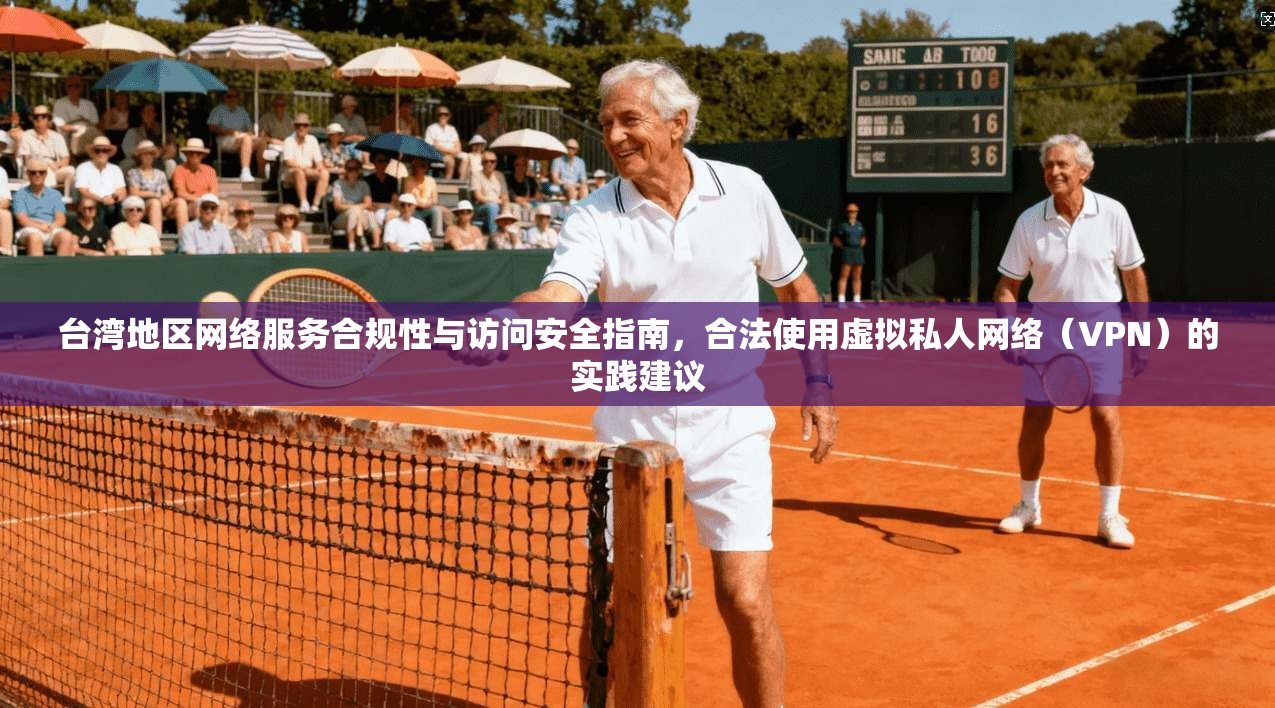 台湾地区网络服务合规性与访问安全指南，合法使用虚拟私人网络（VPN）的实践建议  第1张