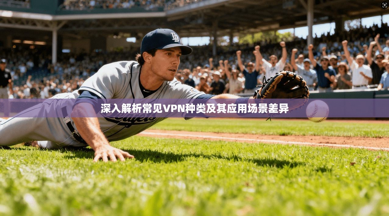深入解析常见VPN种类及其应用场景差异  第1张