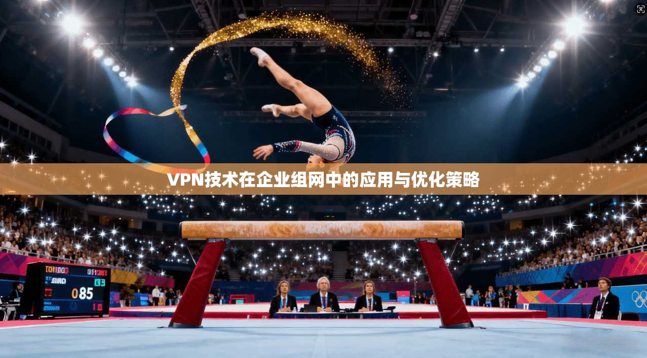 VPN技术在企业组网中的应用与优化策略  第1张