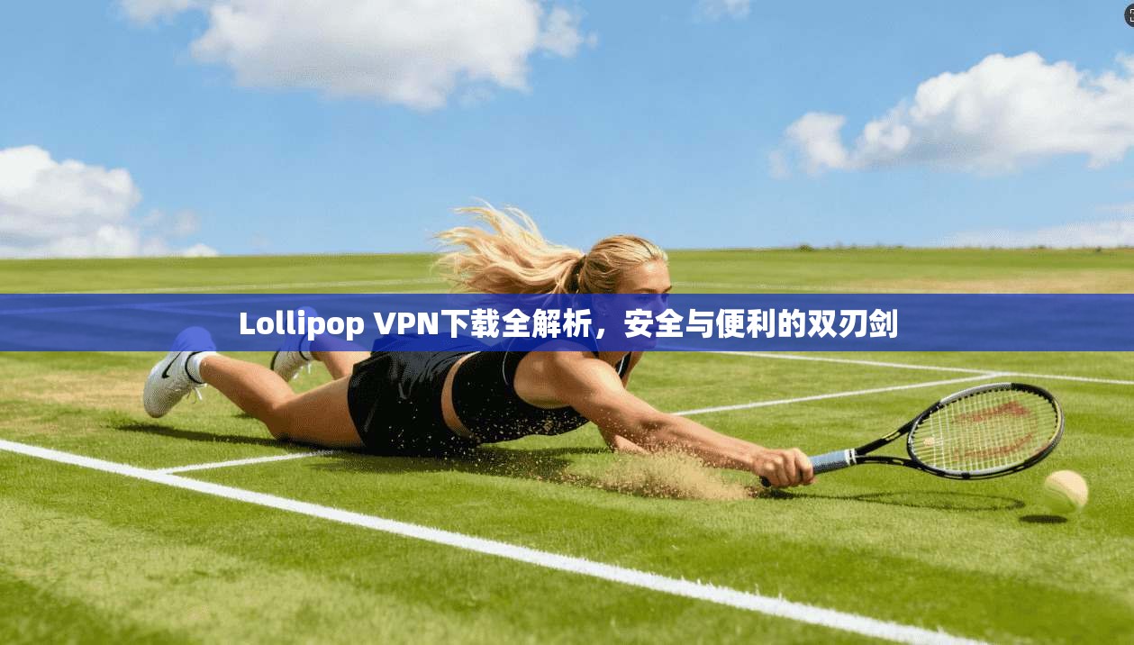 Lollipop VPN下载全解析，安全与便利的双刃剑  第1张