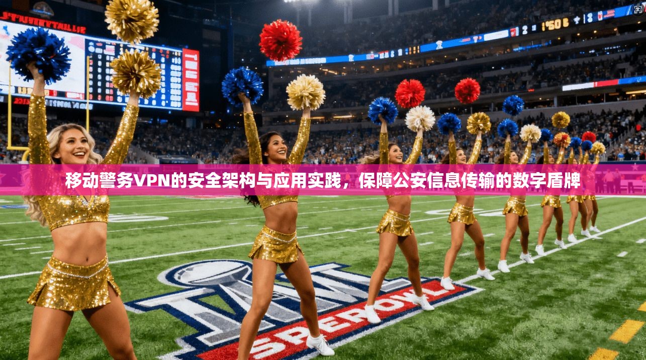 移动警务VPN的安全架构与应用实践，保障公安信息传输的数字盾牌  第1张