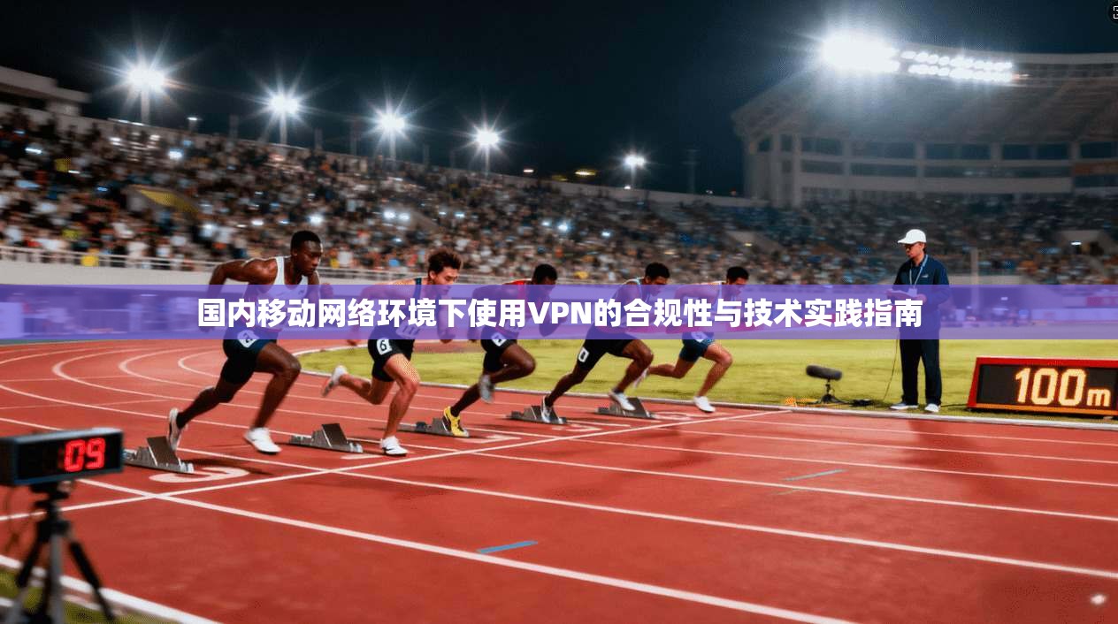 国内移动网络环境下使用VPN的合规性与技术实践指南  第1张