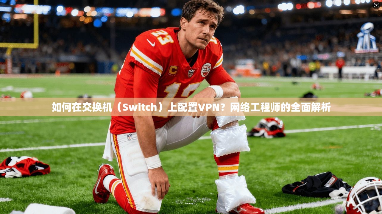 如何在交换机（Switch）上配置VPN？网络工程师的全面解析  第1张