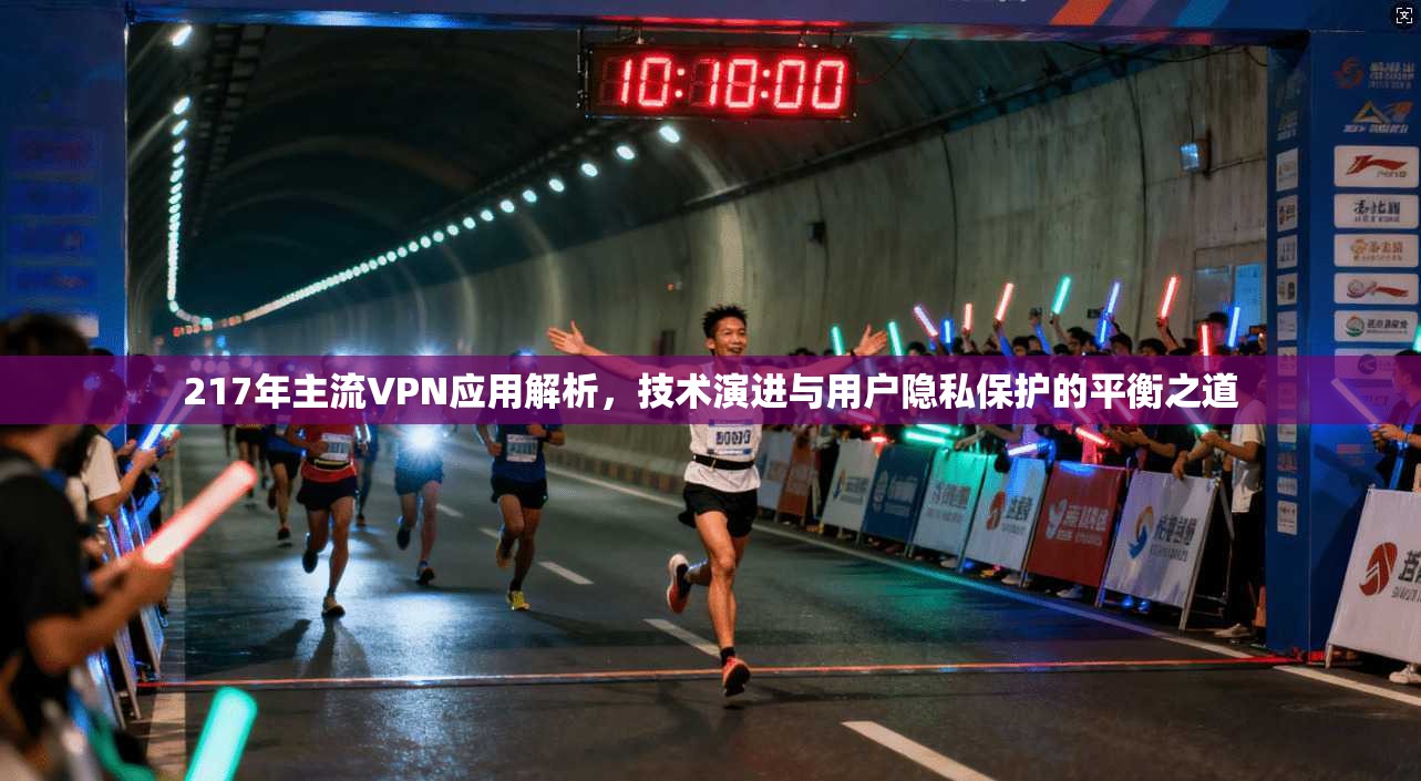 217年主流VPN应用解析，技术演进与用户隐私保护的平衡之道  第1张