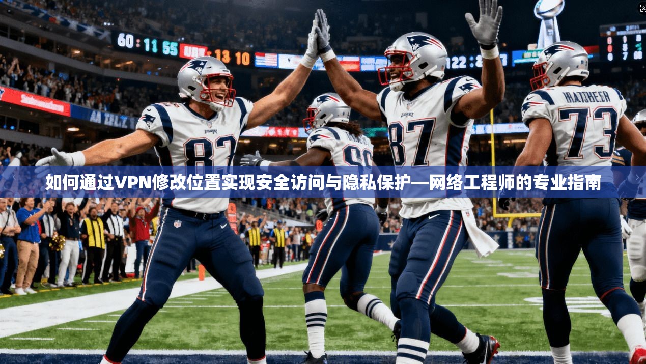 如何通过VPN修改位置实现安全访问与隐私保护—网络工程师的专业指南  第1张