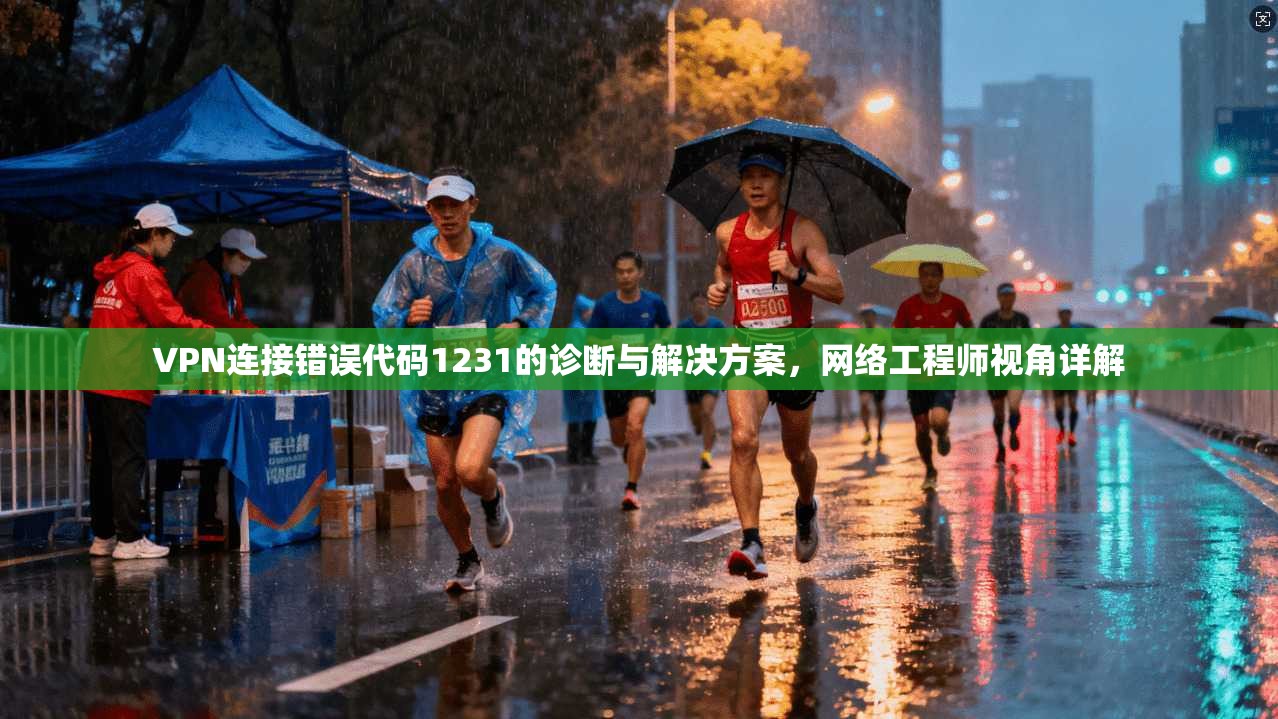 VPN连接错误代码1231的诊断与解决方案，网络工程师视角详解  第1张