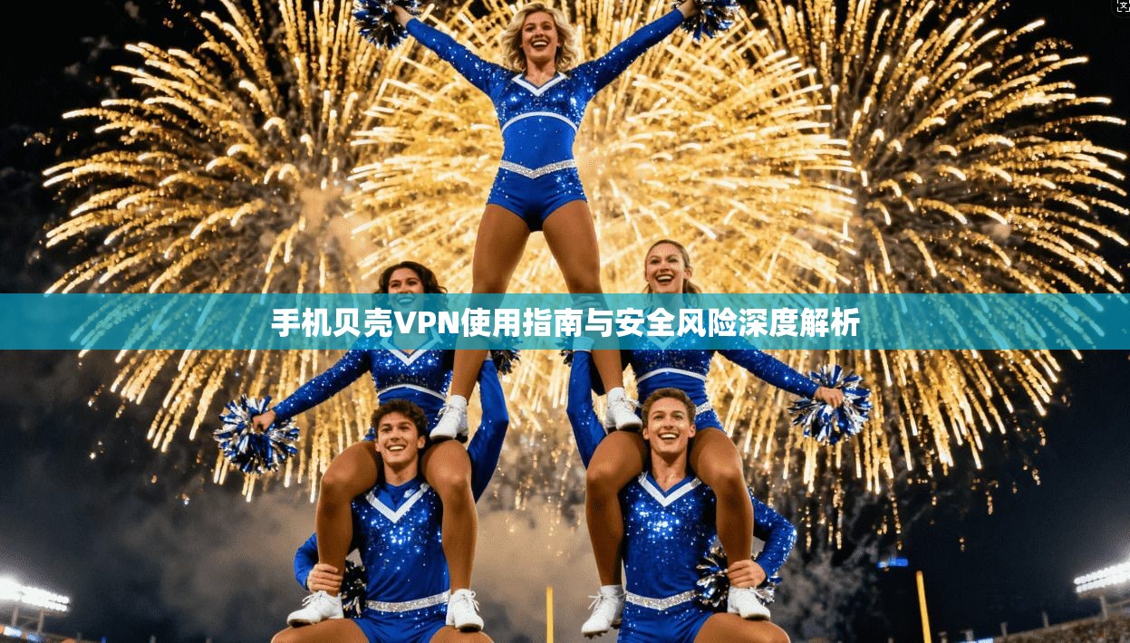 手机贝壳VPN使用指南与安全风险深度解析  第1张
