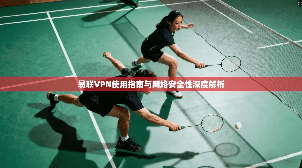 易联VPN使用指南与网络安全性深度解析  第1张