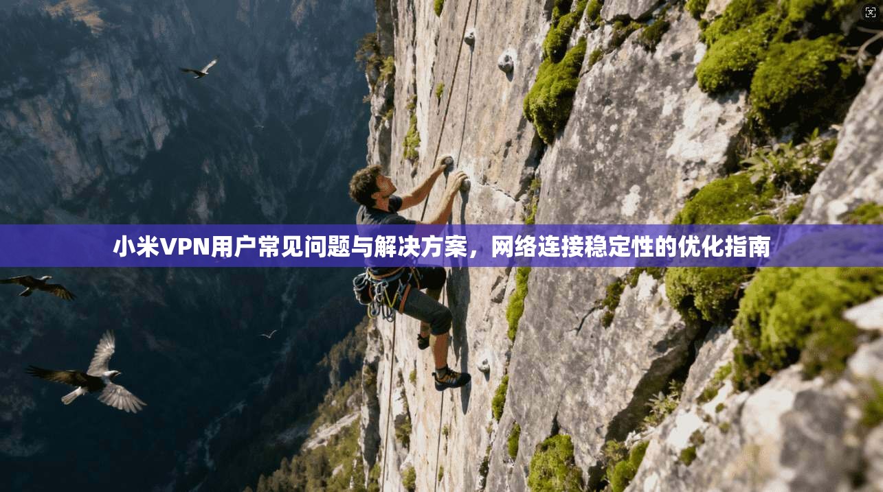 小米VPN用户常见问题与解决方案，网络连接稳定性的优化指南  第1张