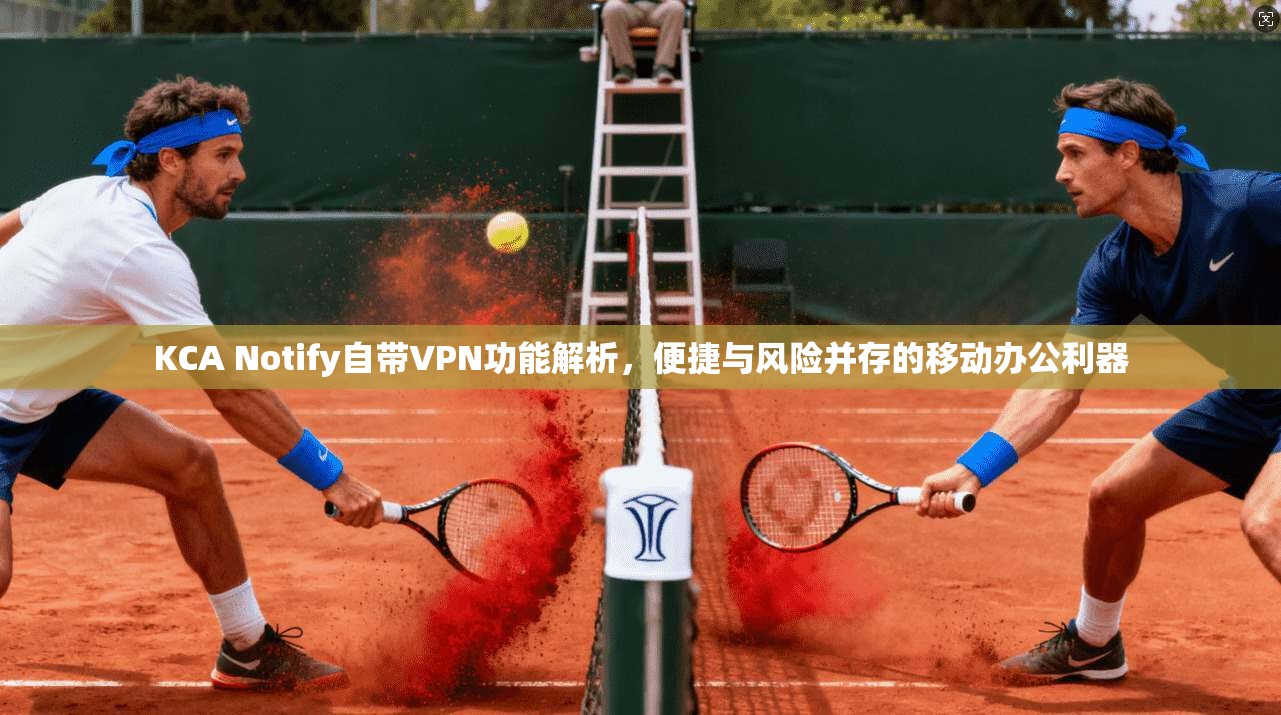KCA Notify自带VPN功能解析，便捷与风险并存的移动办公利器  第1张