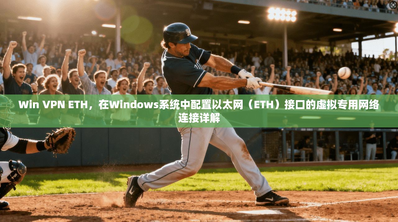 Win VPN ETH，在Windows系统中配置以太网（ETH）接口的虚拟专用网络连接详解  第1张