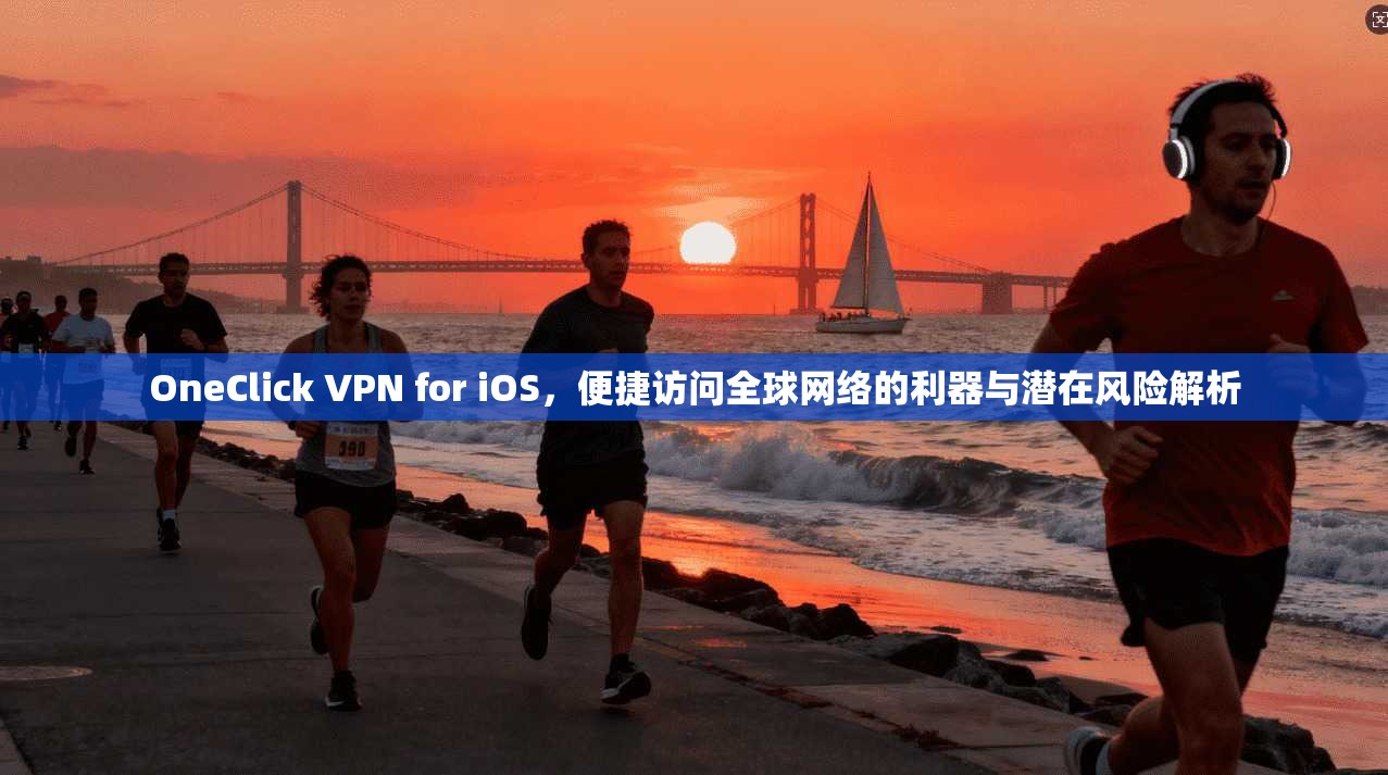 OneClick VPN for iOS，便捷访问全球网络的利器与潜在风险解析  第1张