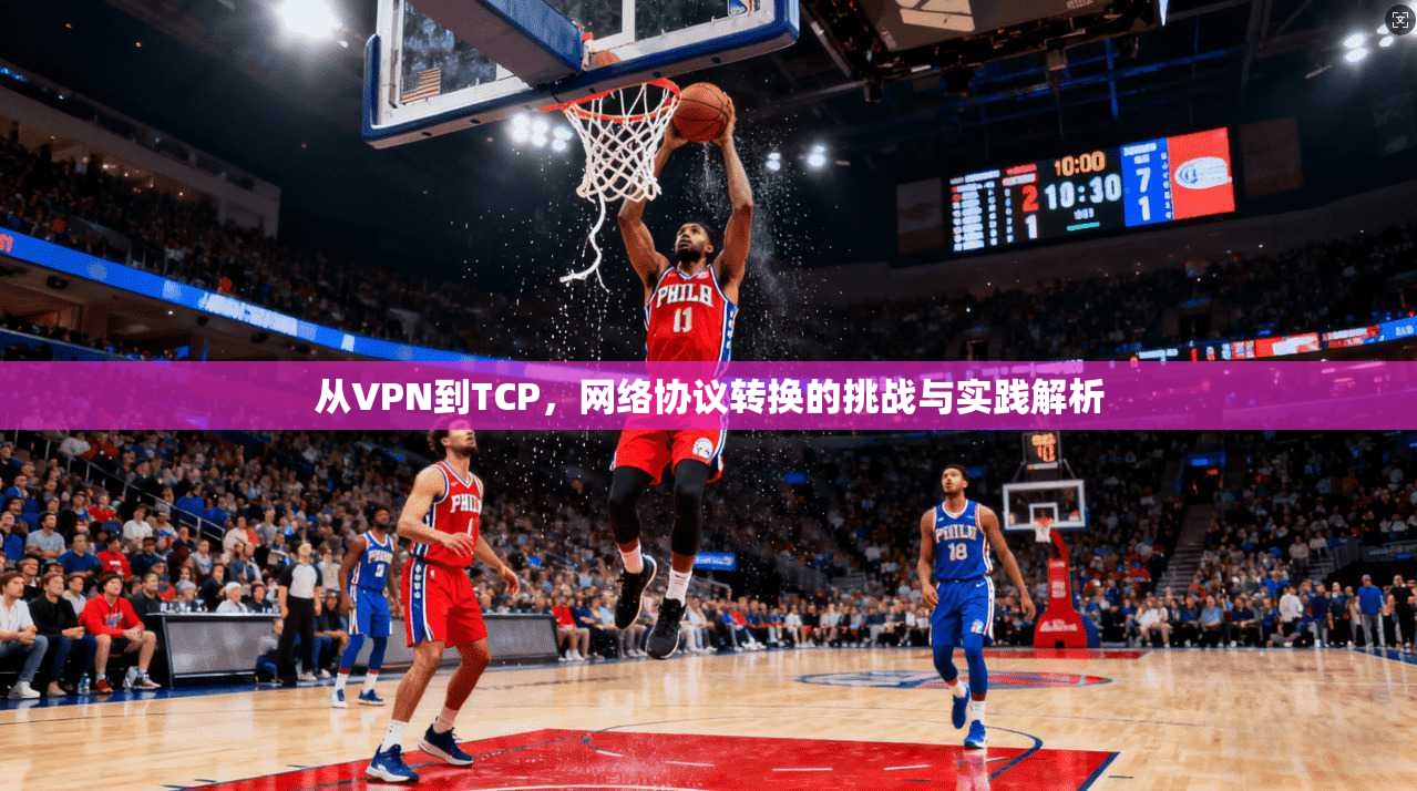 从VPN到TCP，网络协议转换的挑战与实践解析  第1张