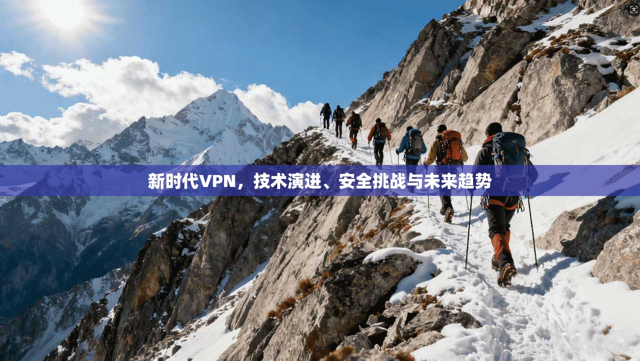 新时代VPN，技术演进、安全挑战与未来趋势  第1张
