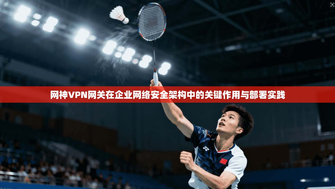 网神VPN网关在企业网络安全架构中的关键作用与部署实践  第1张